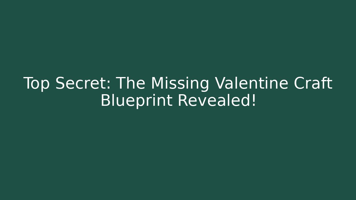 Top Secret: The Missing Valentine Craft Blueprint Revealed!