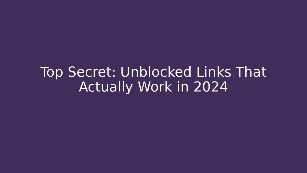Top Secret: Unblocked Links That Actually Work in 2024