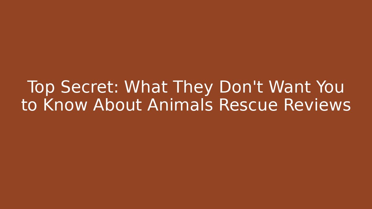 Top Secret: What They Don’t Want You to Know About Animals Rescue Reviews