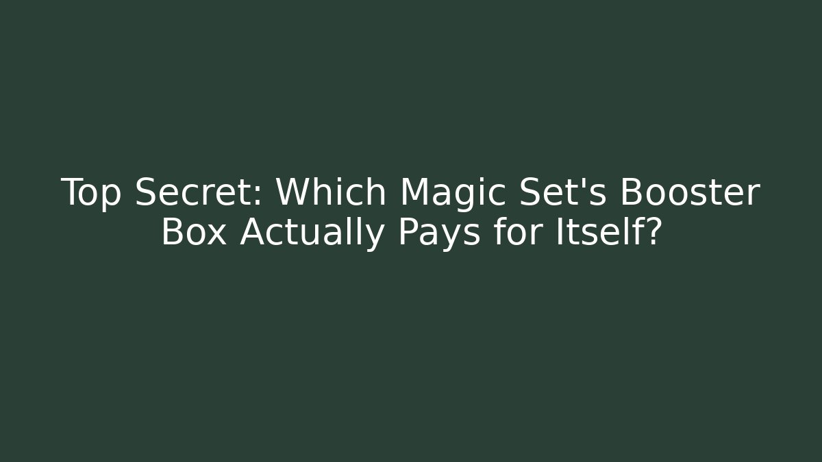 Top Secret: Which Magic Set's Booster Box Actually Pays for Itself?