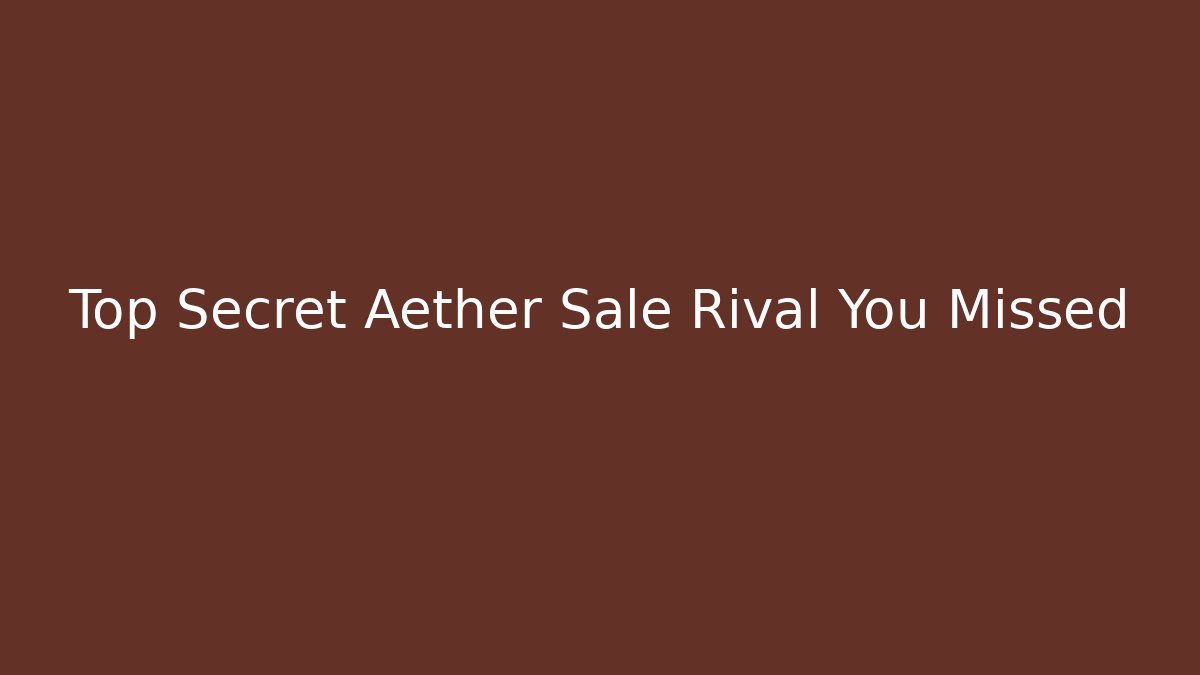 Top Secret Aether Sale Rival You Missed