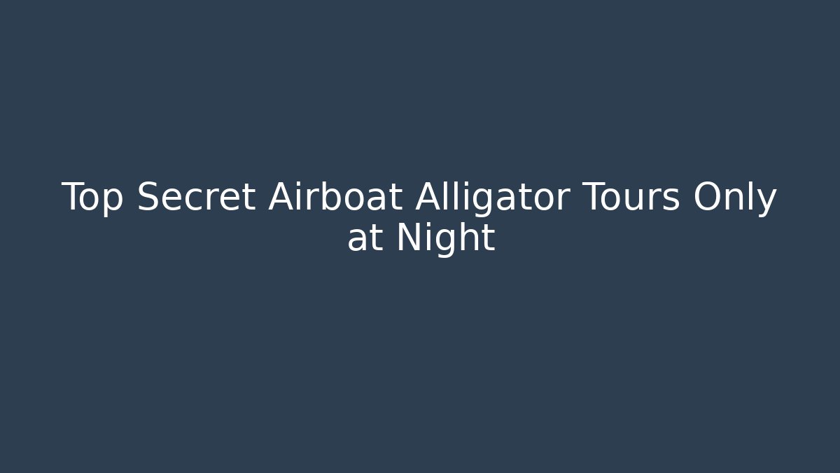 Top Secret Airboat Alligator Tours Only at Night
