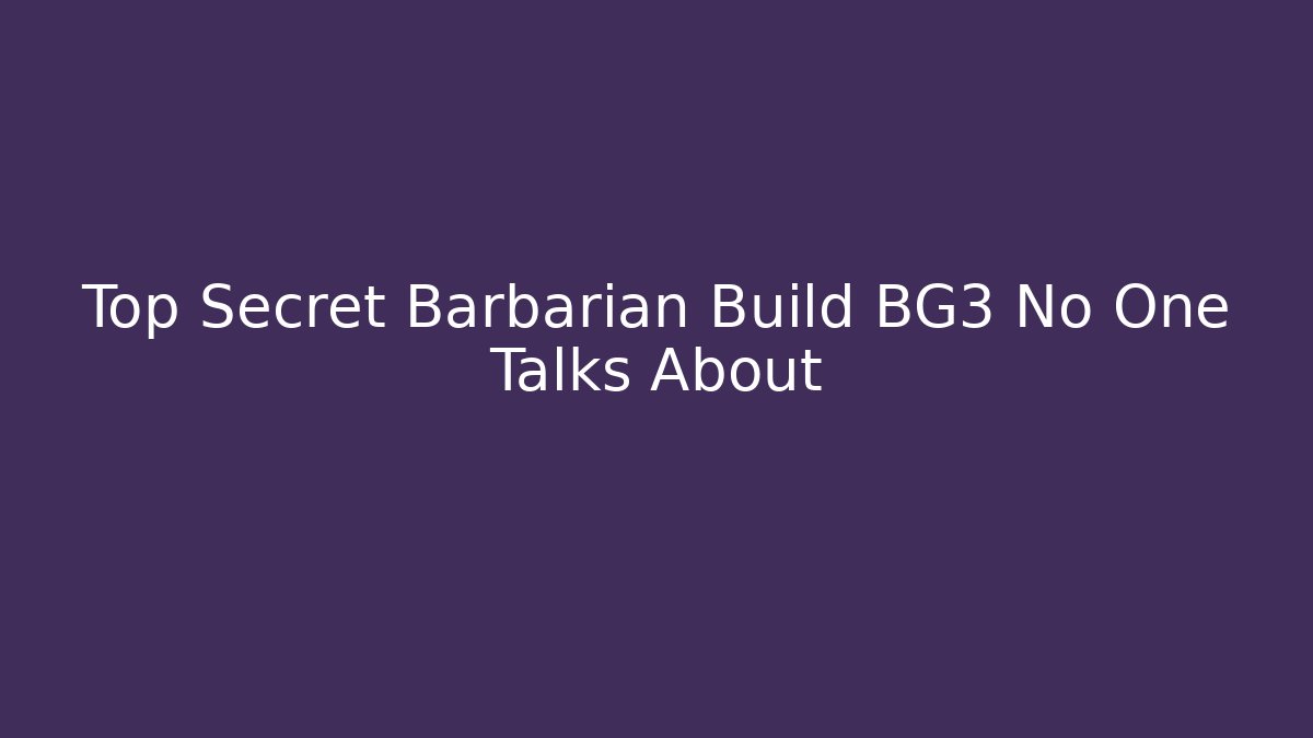 Top Secret Barbarian Build BG3 No One Talks About