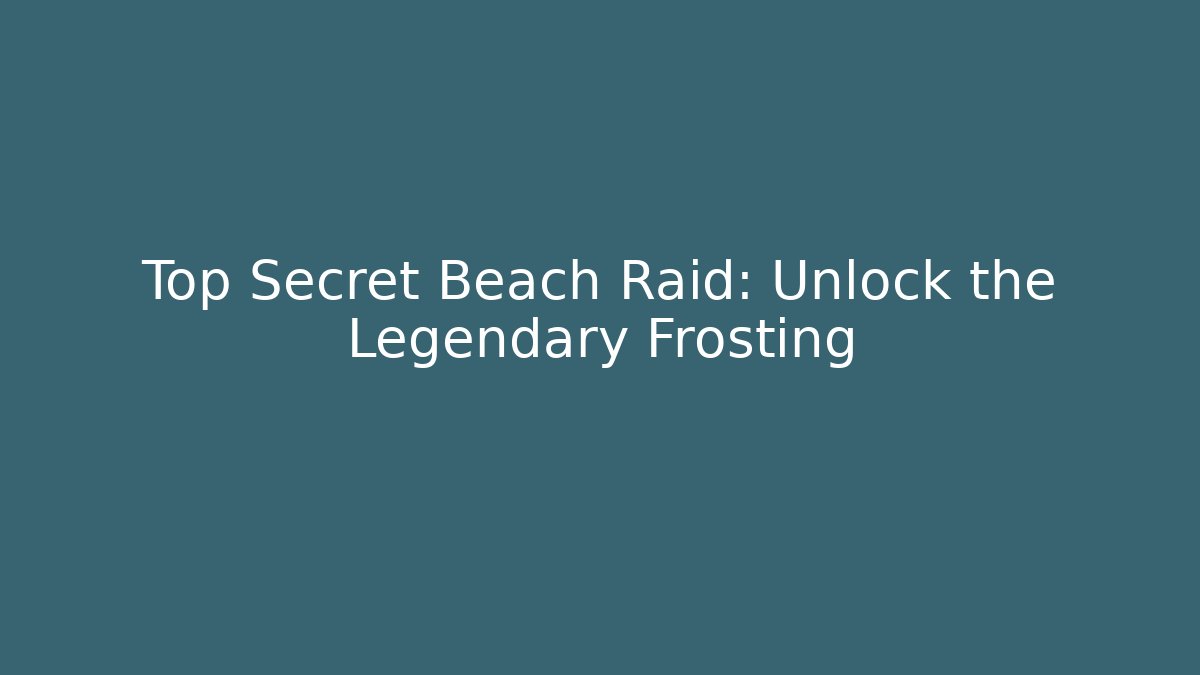 Top Secret Beach Raid: Unlock the Legendary Frosting