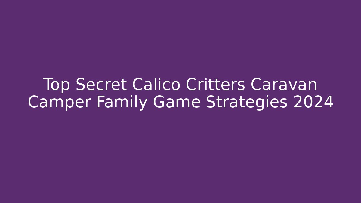 Top Secret Calico Critters Caravan Camper Family Game Strategies 2024