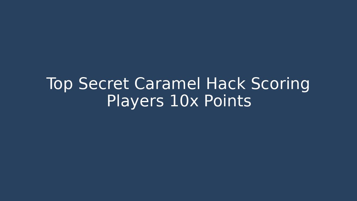 Top Secret Caramel Hack Scoring Players 10x Points - Create More Assets