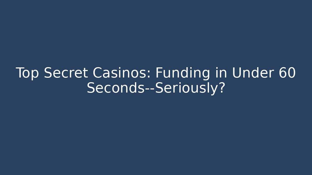 Top Secret Casinos: Funding in Under 60 Seconds—Seriously?
