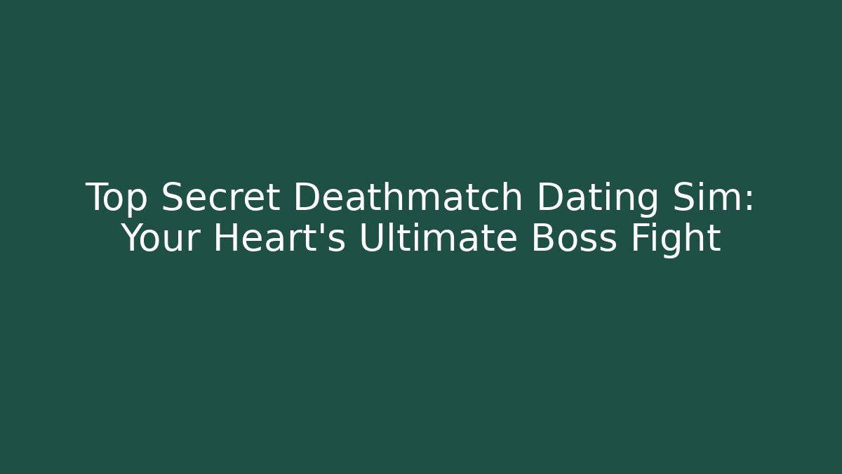 Top Secret Deathmatch Dating Sim: Your Heart’s Ultimate Boss Fight