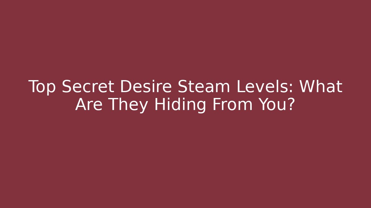 Top Secret Desire Steam Levels: What Are They Hiding From You?