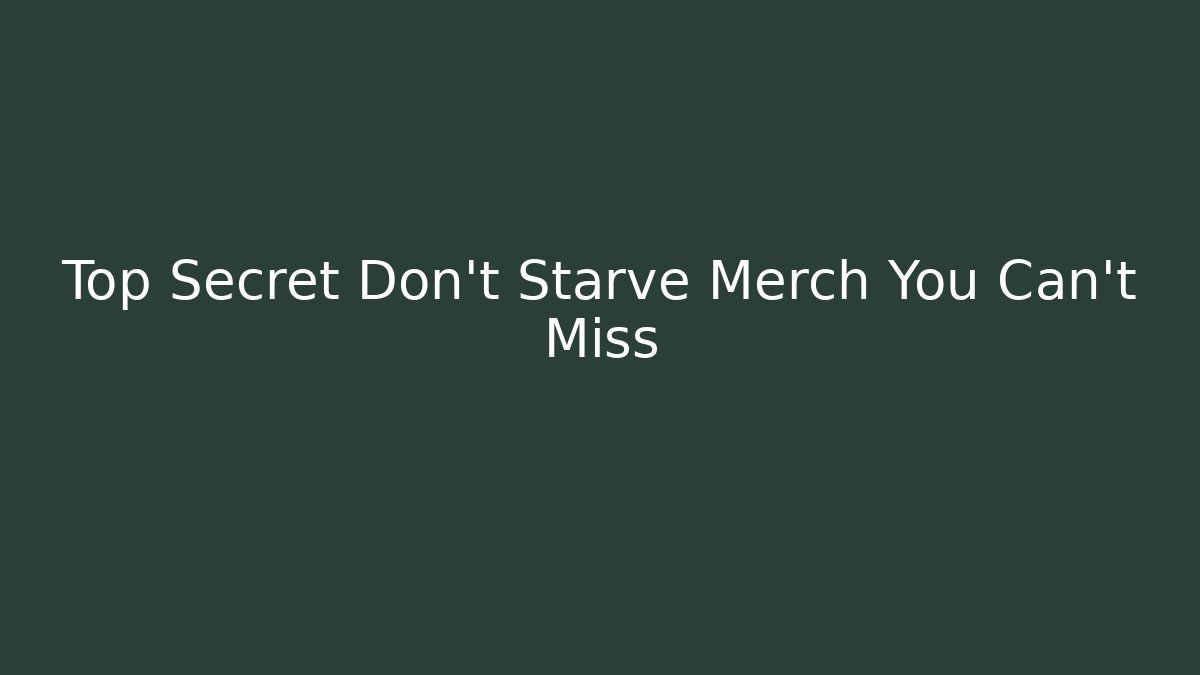 Top Secret Don't Starve Merch You Can't Miss