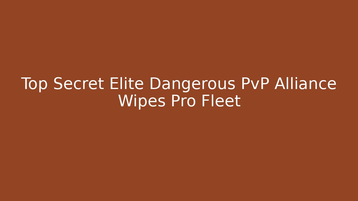 Top Secret Elite Dangerous PvP Alliance Wipes Pro Fleet