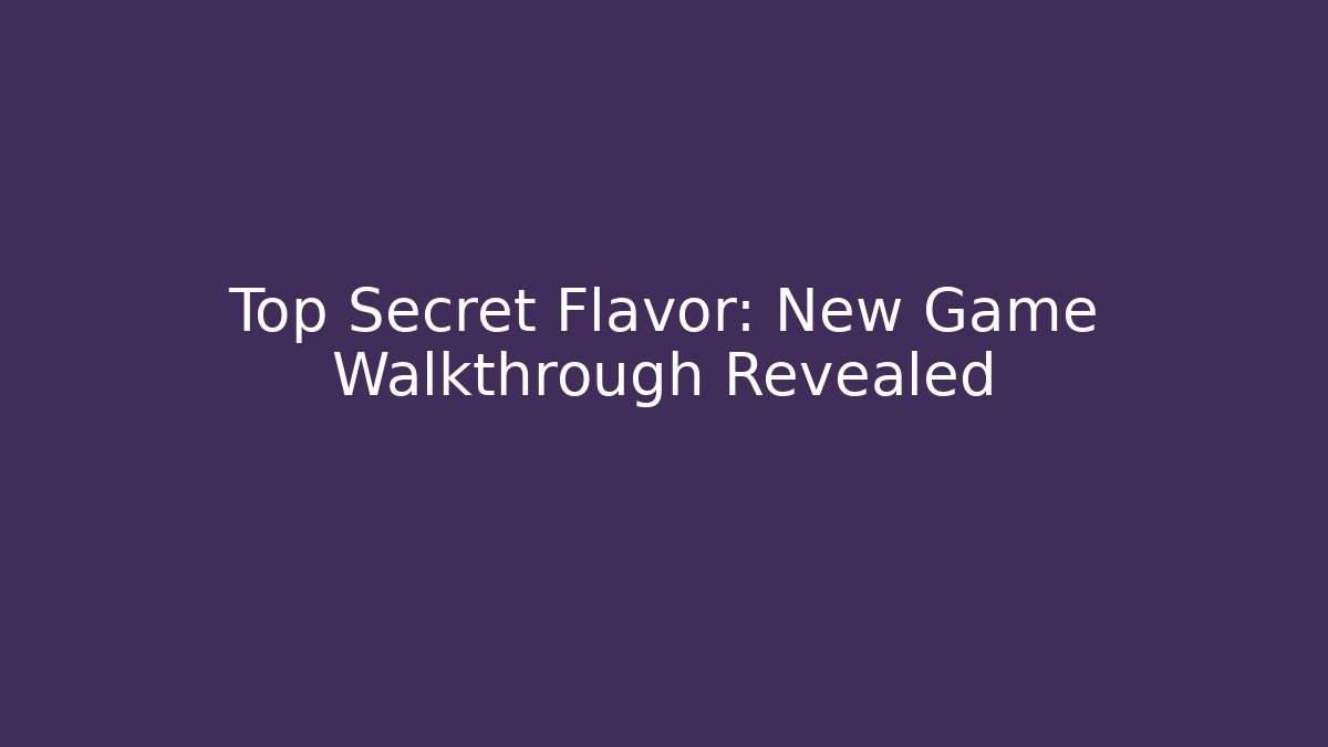 Top Secret Flavor: New Game Walkthrough Revealed