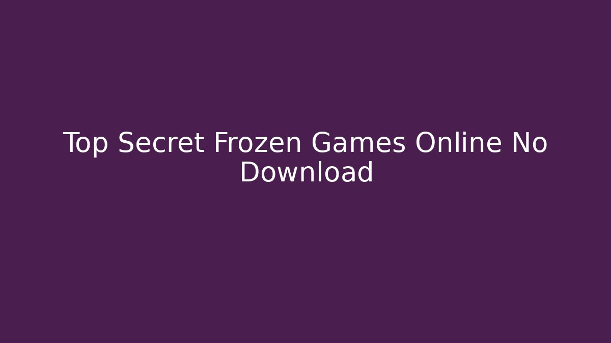 Top Secret Frozen Games Online No Download