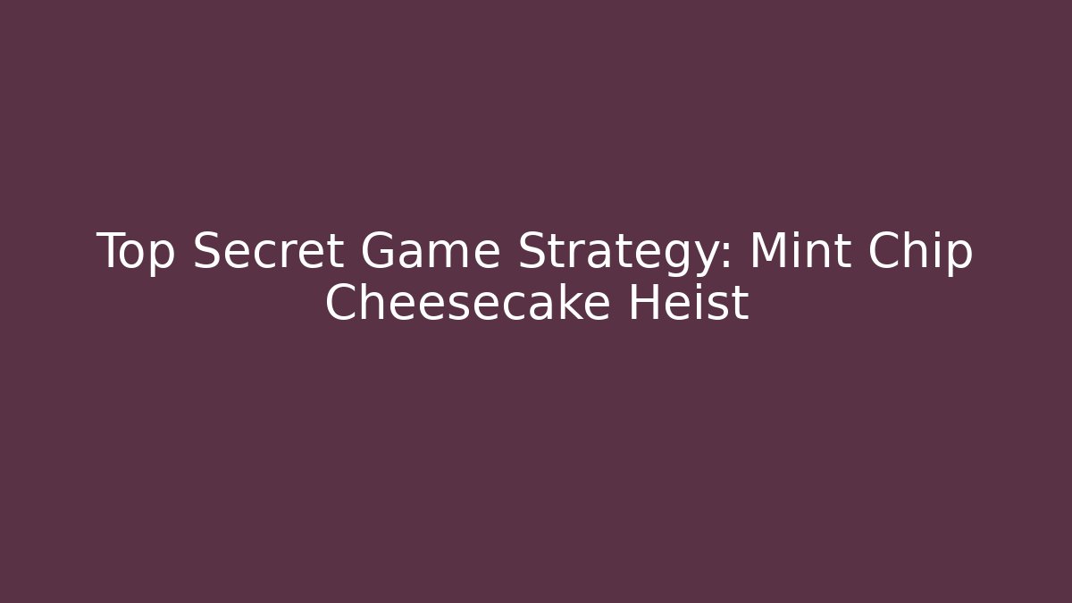 Top Secret Game Strategy: Mint Chip Cheesecake Heist
