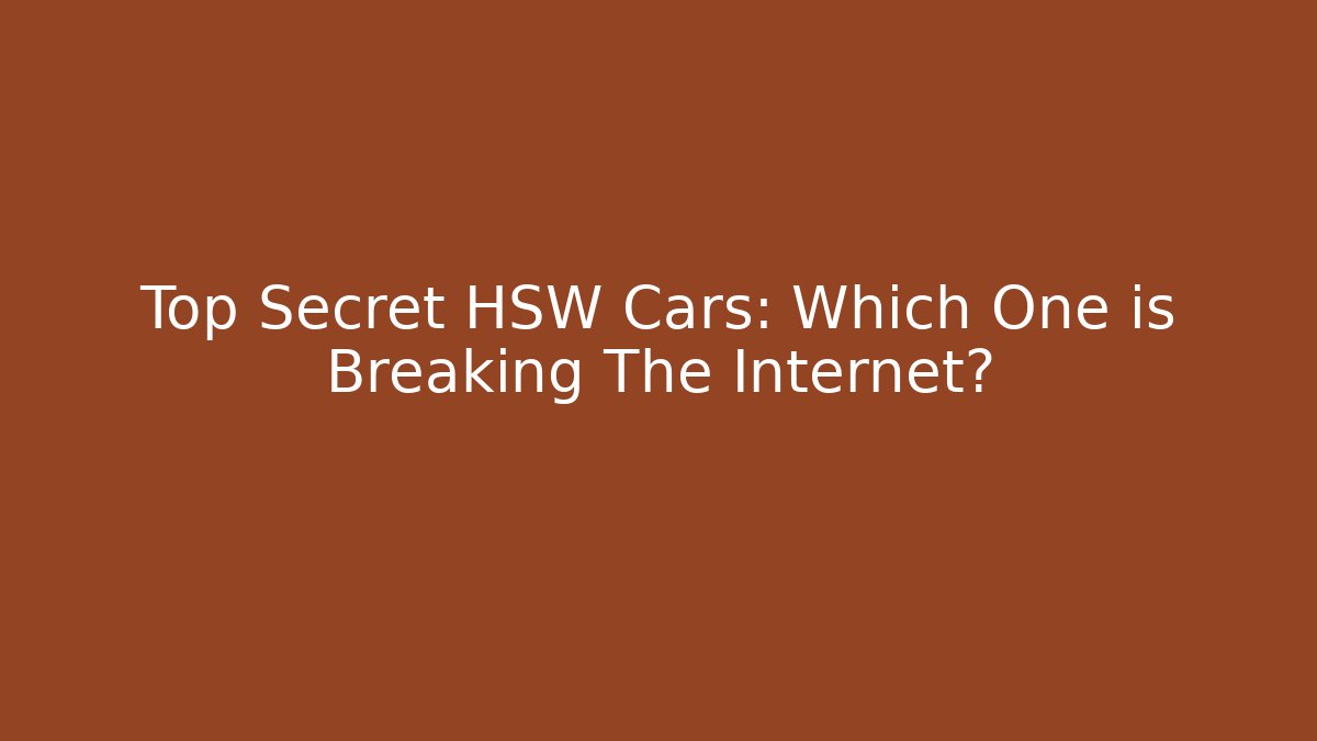 Top Secret HSW Cars: Which One is Breaking The Internet?