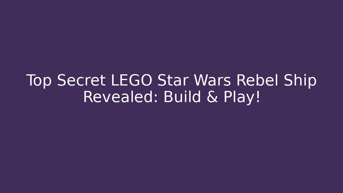 Top Secret LEGO Star Wars Rebel Ship Revealed: Build & Play!