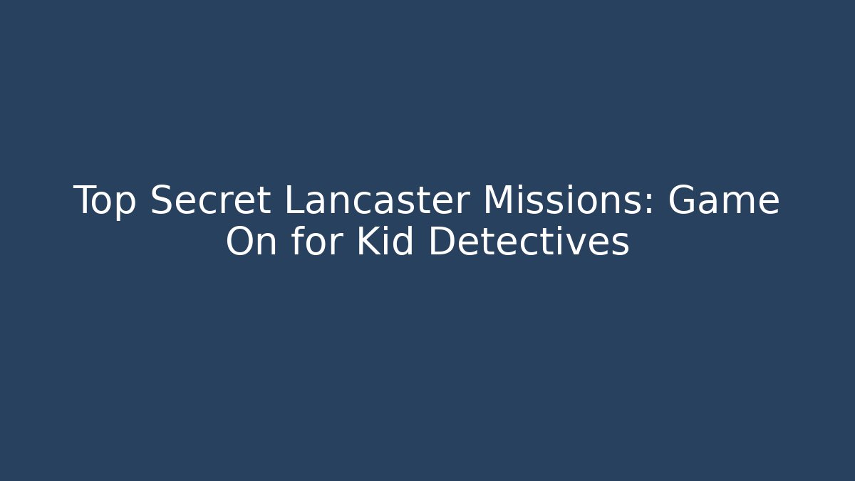 Top Secret Lancaster Missions: Game On for Kid Detectives