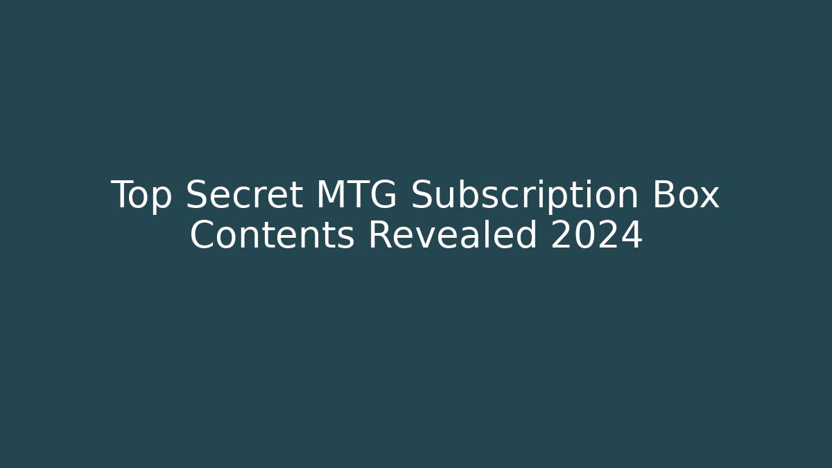 Top Secret MTG Subscription Box Contents Revealed 2024