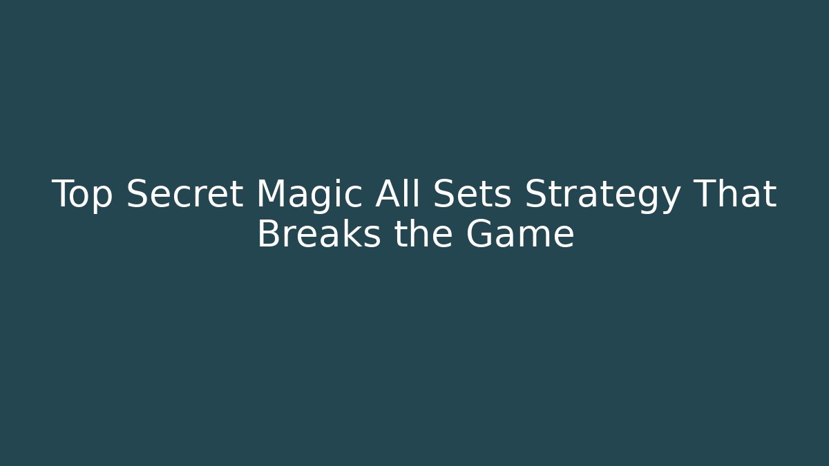 Top Secret Magic All Sets Strategy That Breaks the Game