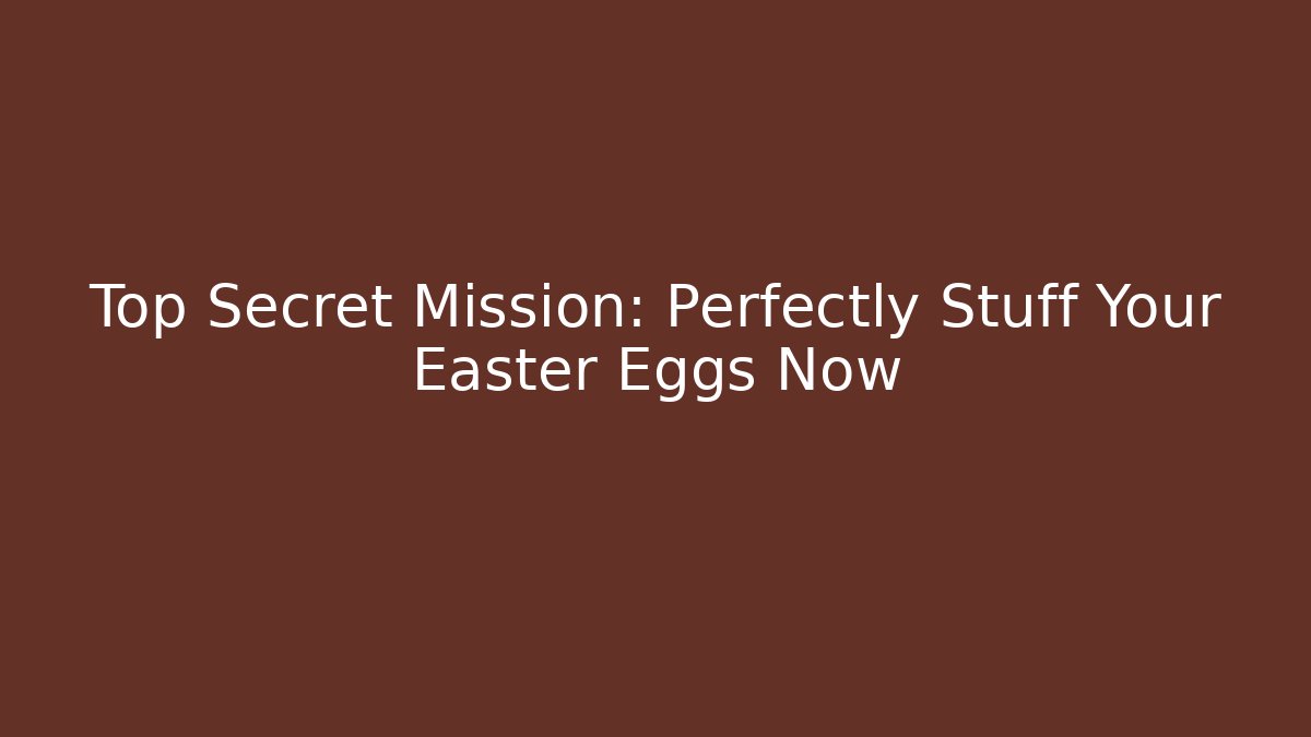 Top Secret Mission: Perfectly Stuff Your Easter Eggs Now - Create More Assets