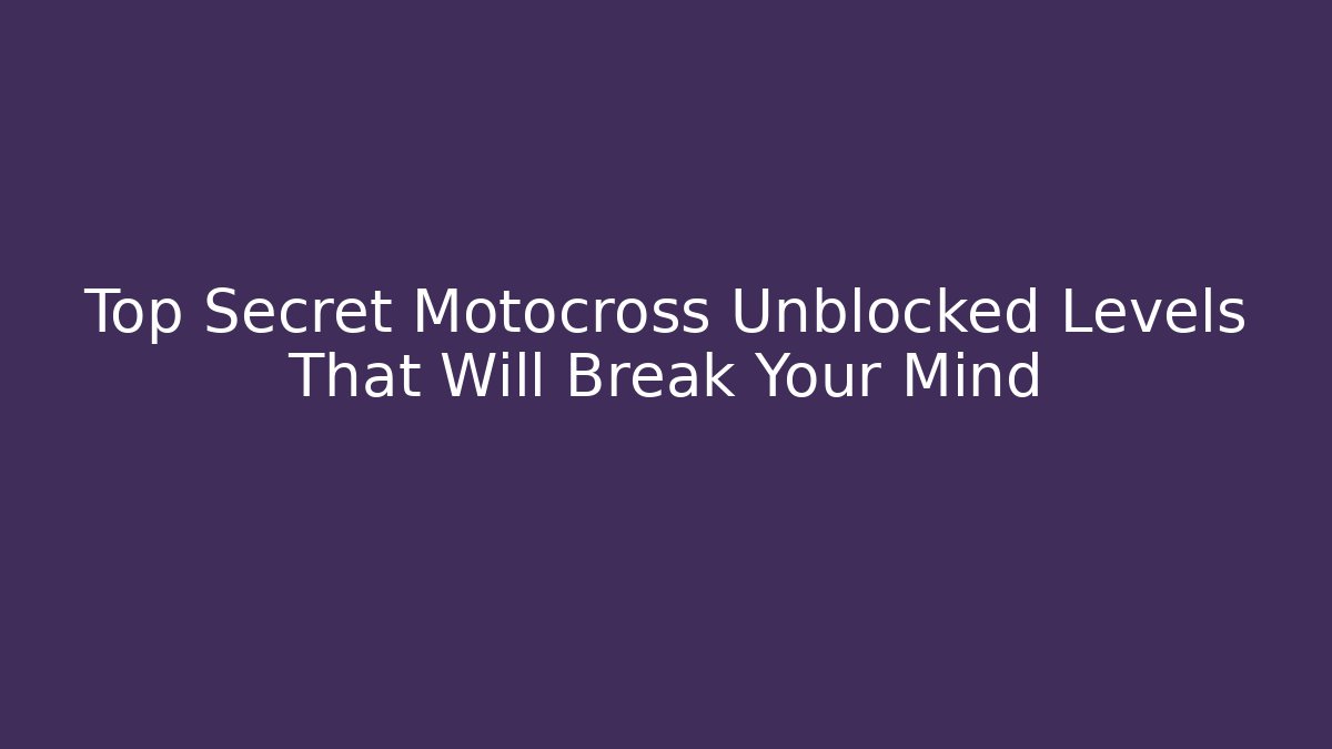 Top Secret Motocross Unblocked Levels That Will Break Your Mind