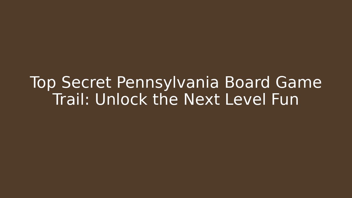 Top Secret Pennsylvania Board Game Trail: Unlock the Next Level Fun