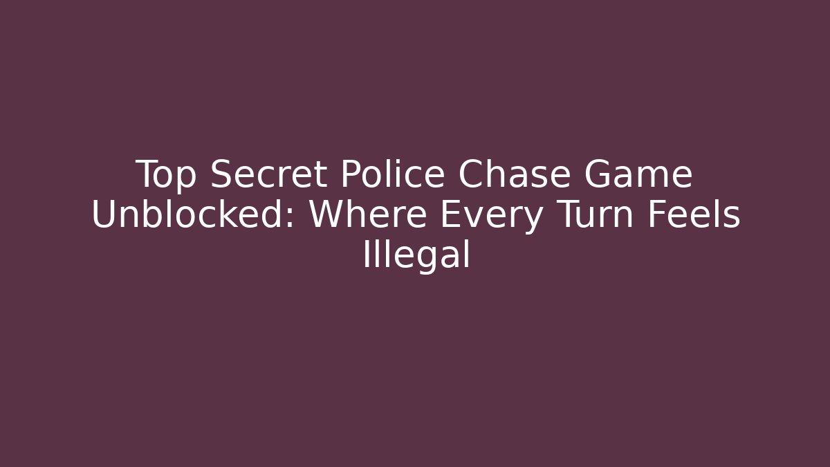 Top Secret Police Chase Game Unblocked: Where Every Turn Feels Illegal