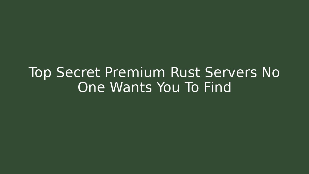 Top Secret Premium Rust Servers No One Wants You To Find