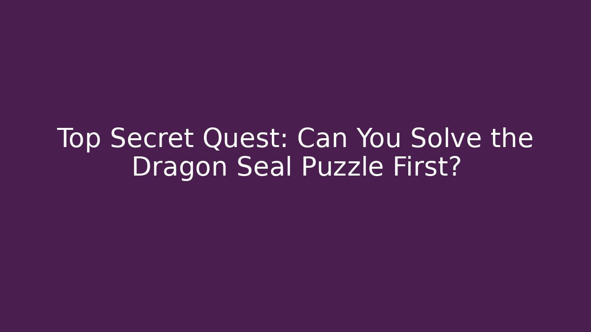 Top Secret Quest: Can You Solve the Dragon Seal Puzzle First?