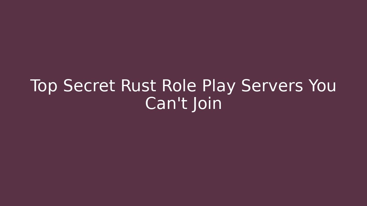 Top Secret Rust Role Play Servers You Can't Join