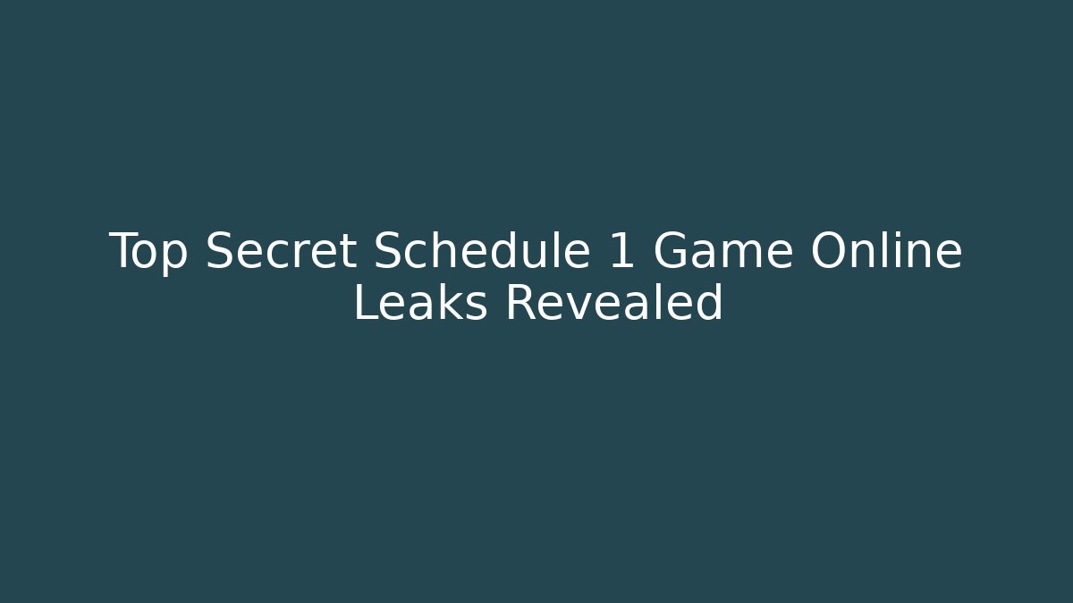 Top Secret Schedule 1 Game Online Leaks Revealed