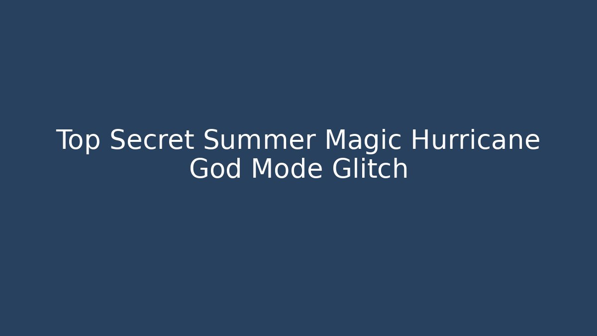 Top Secret Summer Magic Hurricane God Mode Glitch