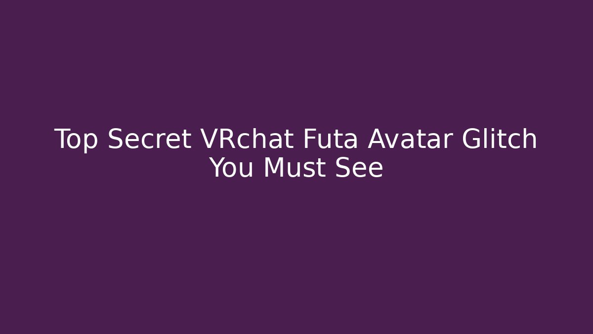 Top Secret VRchat Futa Avatar Glitch You Must See