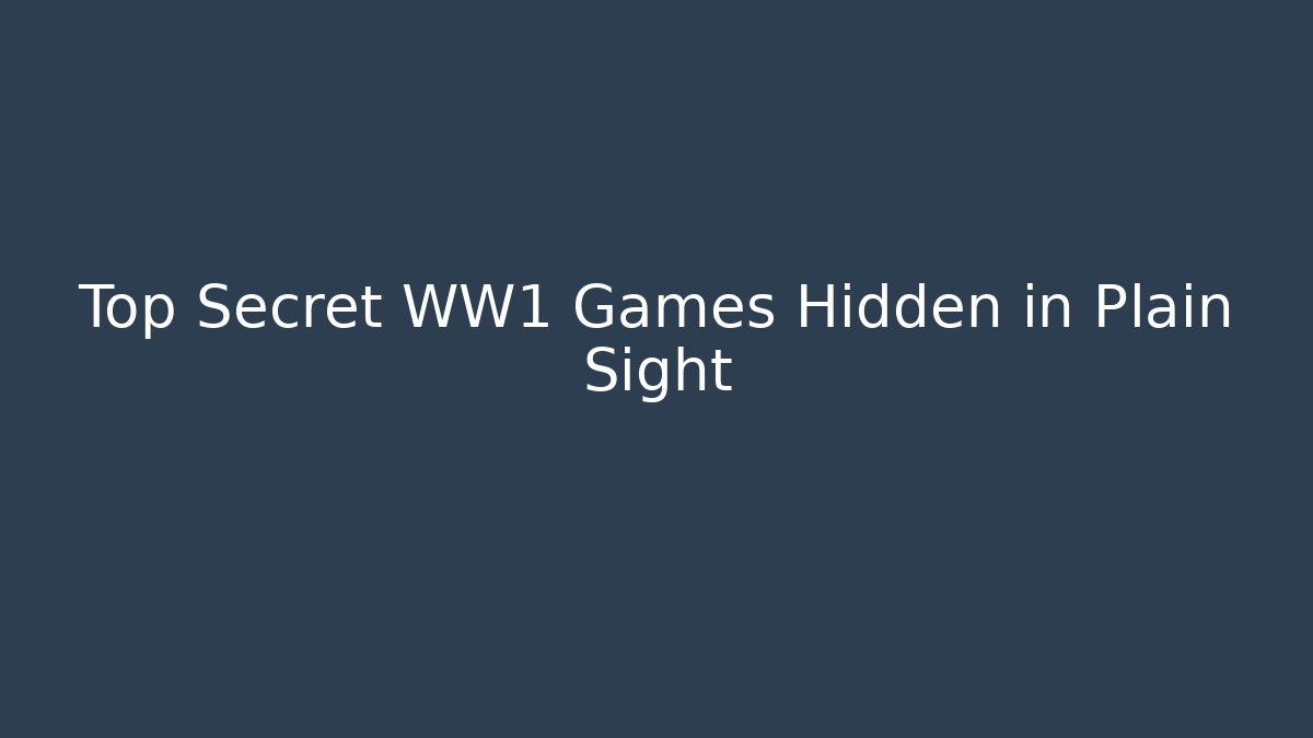 Top Secret WW1 Games Hidden in Plain Sight