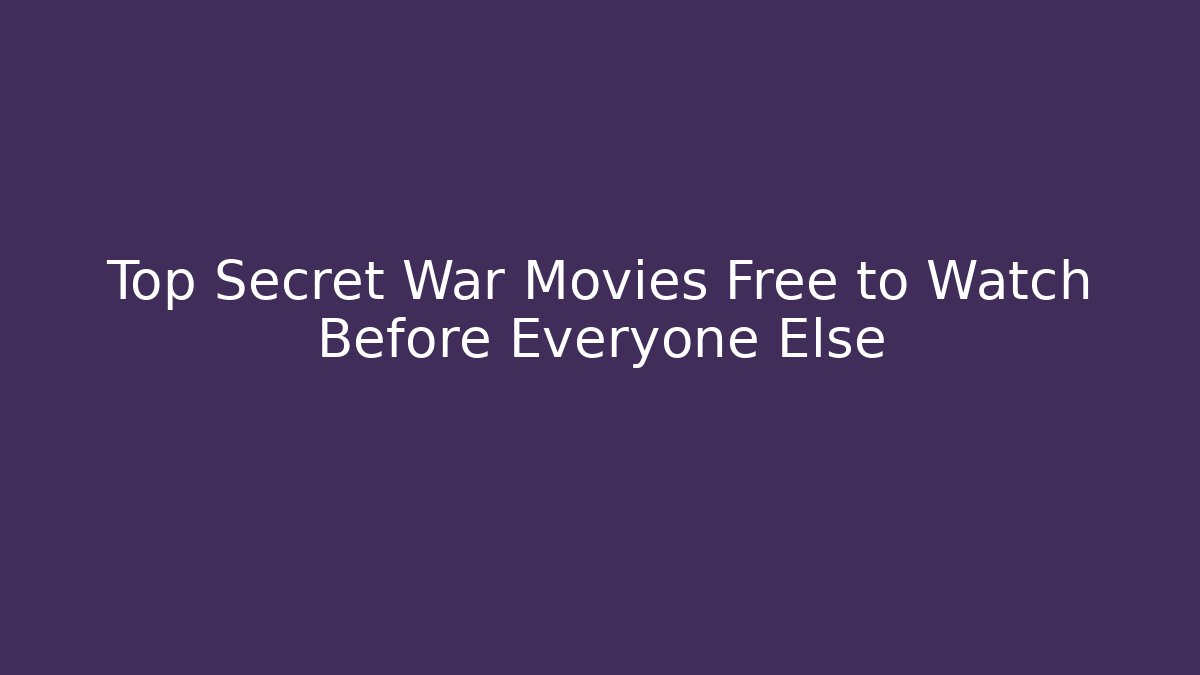 Top Secret War Movies Free to Watch Before Everyone Else