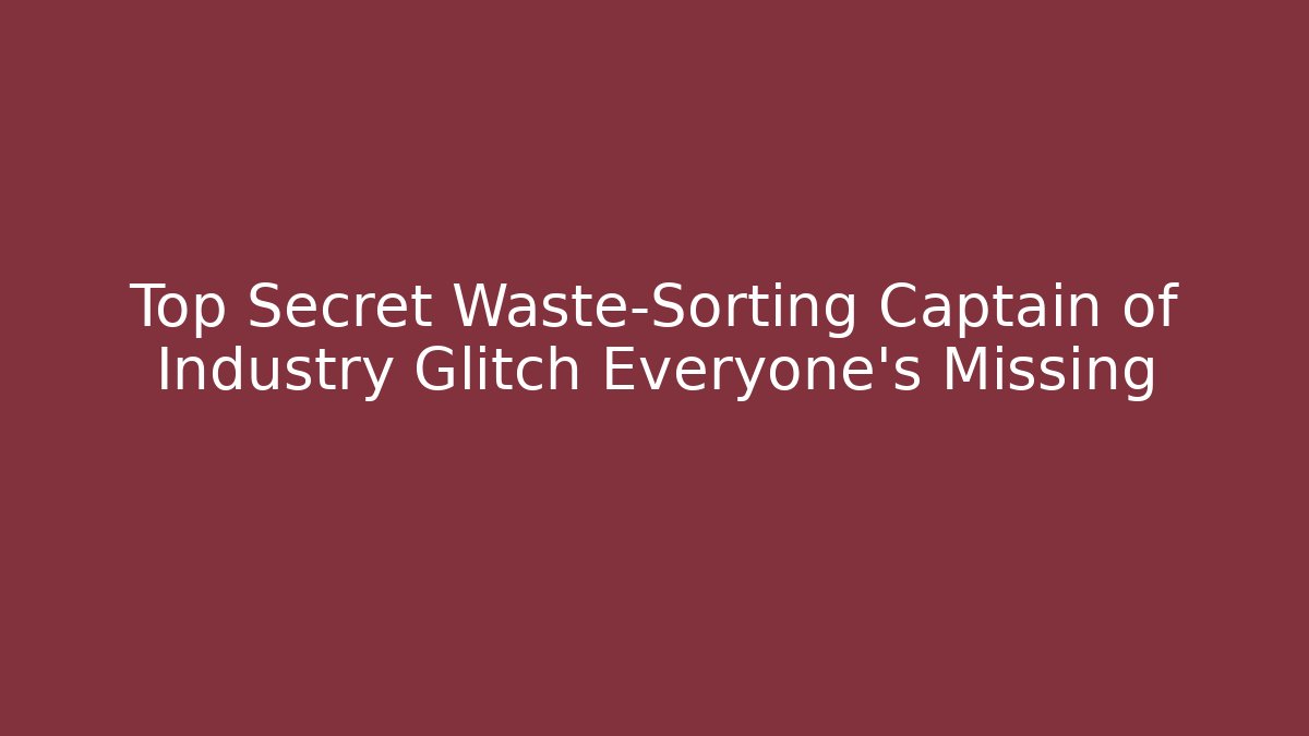 Top Secret Waste-Sorting Captain of Industry Glitch Everyone’s Missing