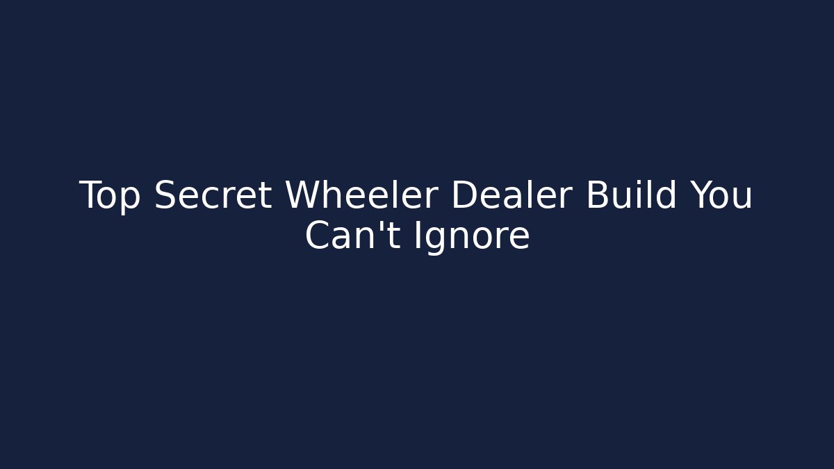Top Secret Wheeler Dealer Build You Can't Ignore