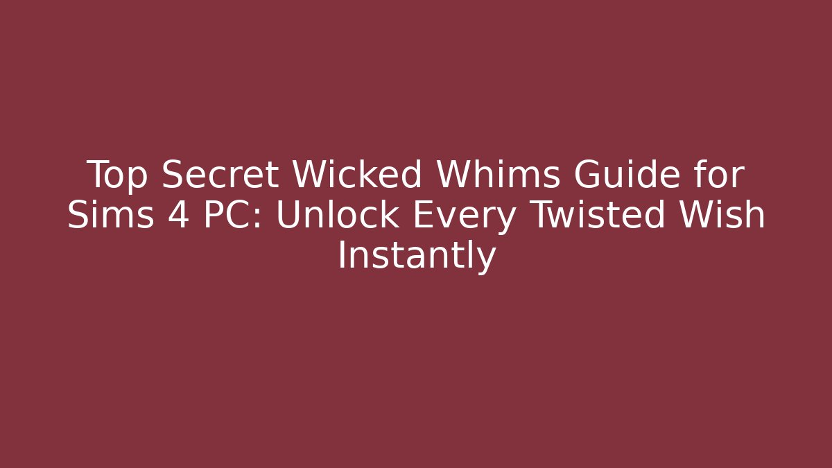 Top Secret Wicked Whims Guide for Sims 4 PC: Unlock Every Twisted Wish Instantly