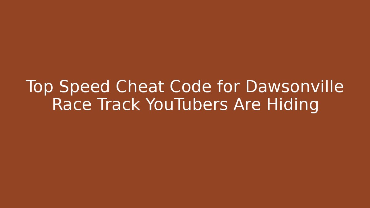 Top Speed Cheat Code for Dawsonville Race Track YouTubers Are Hiding