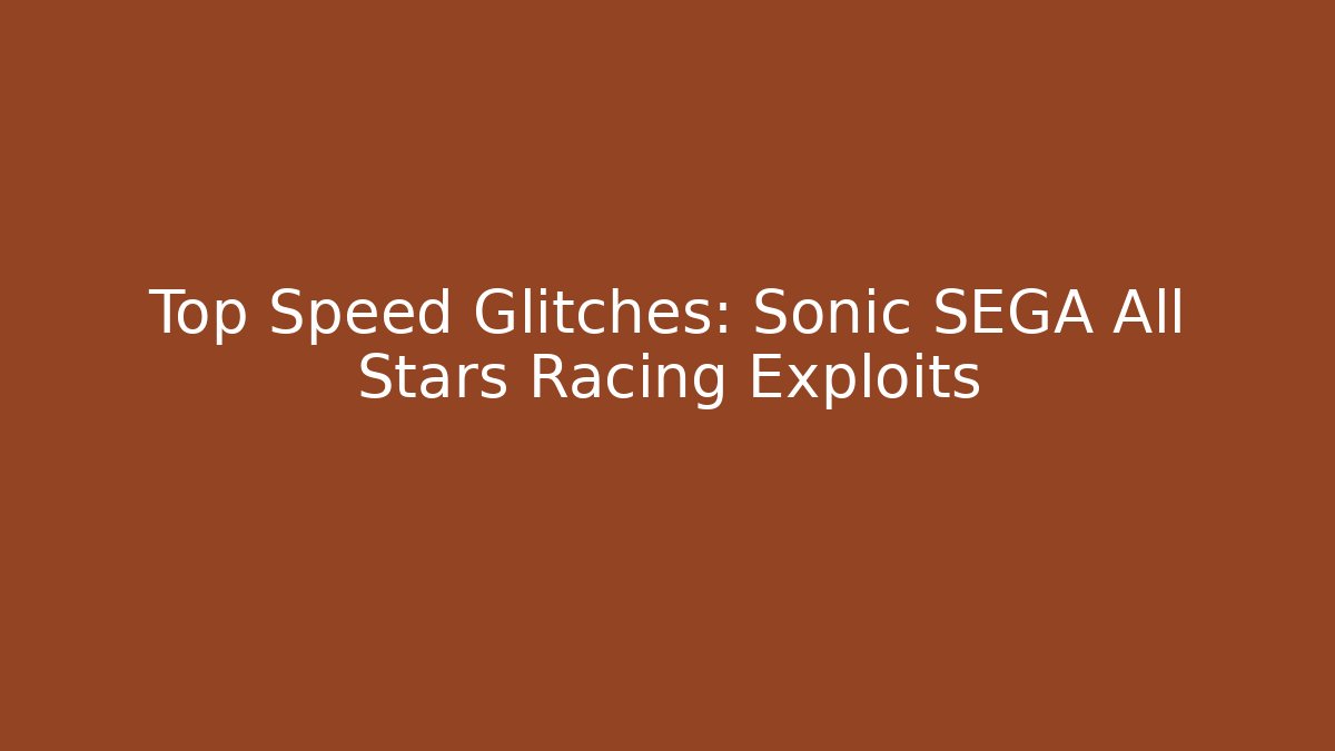 Top Speed Glitches: Sonic SEGA All Stars Racing Exploits