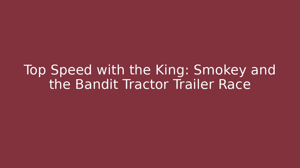 Top Speed with the King: Smokey and the Bandit Tractor Trailer Race