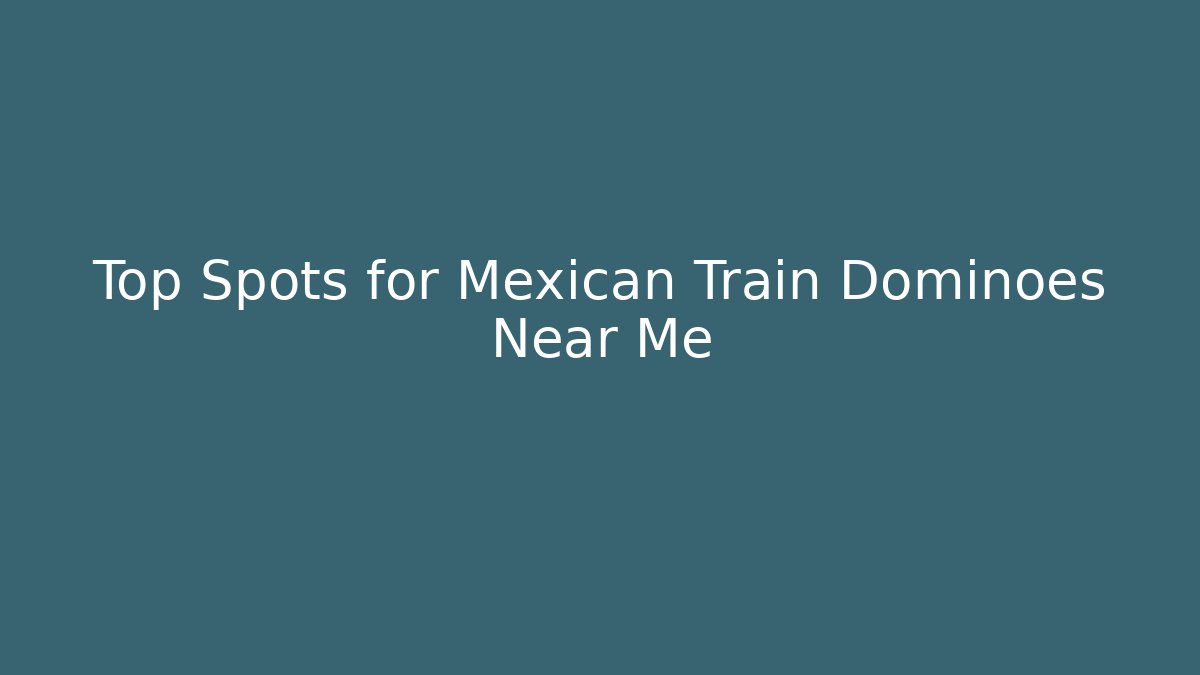 Top Spots for Mexican Train Dominoes Near Me