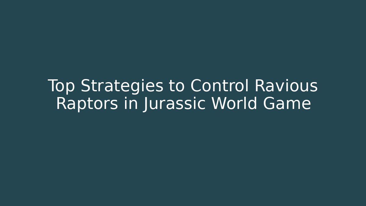 Top Strategies to Control Ravious Raptors in Jurassic World Game