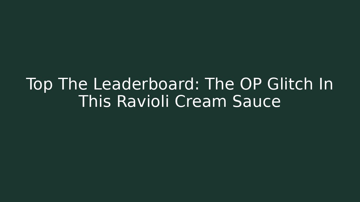 Top The Leaderboard: The OP Glitch In This Ravioli Cream Sauce