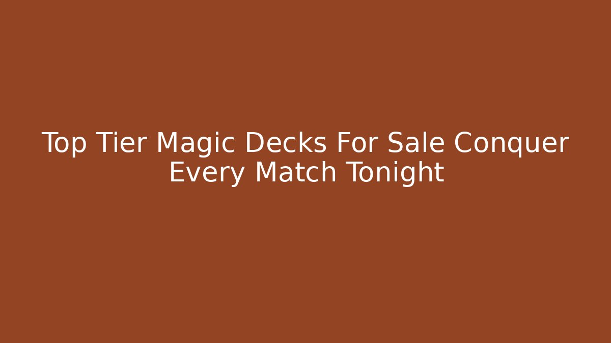 Top Tier Magic Decks For Sale Conquer Every Match Tonight