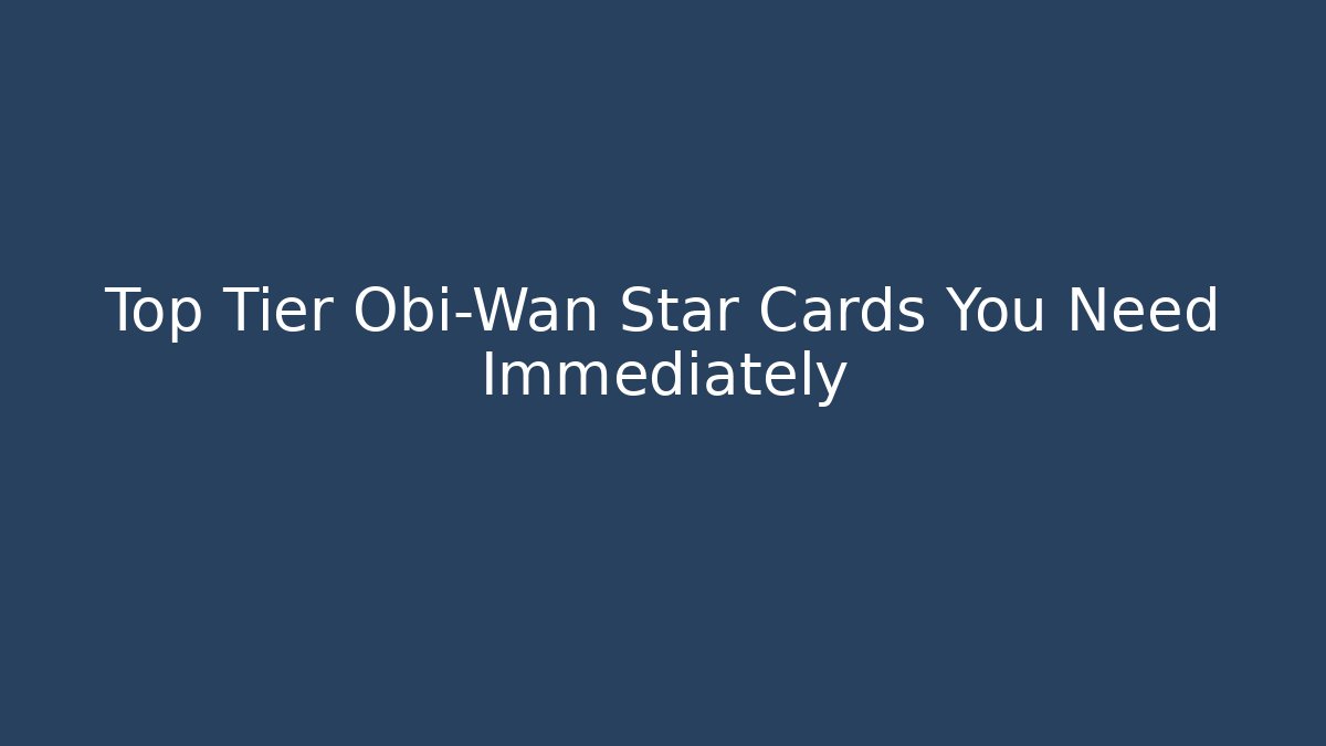 Top Tier Obi-Wan Star Cards You Need Immediately