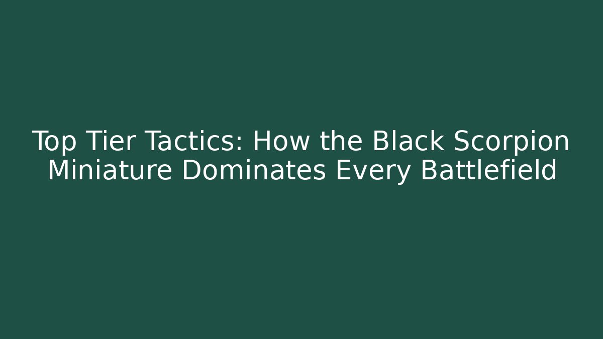 Top Tier Tactics: How the Black Scorpion Miniature Dominates Every Battlefield
