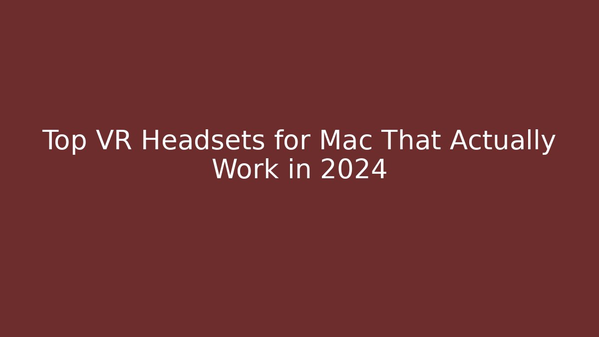Top VR Headsets for Mac That Actually Work in 2024