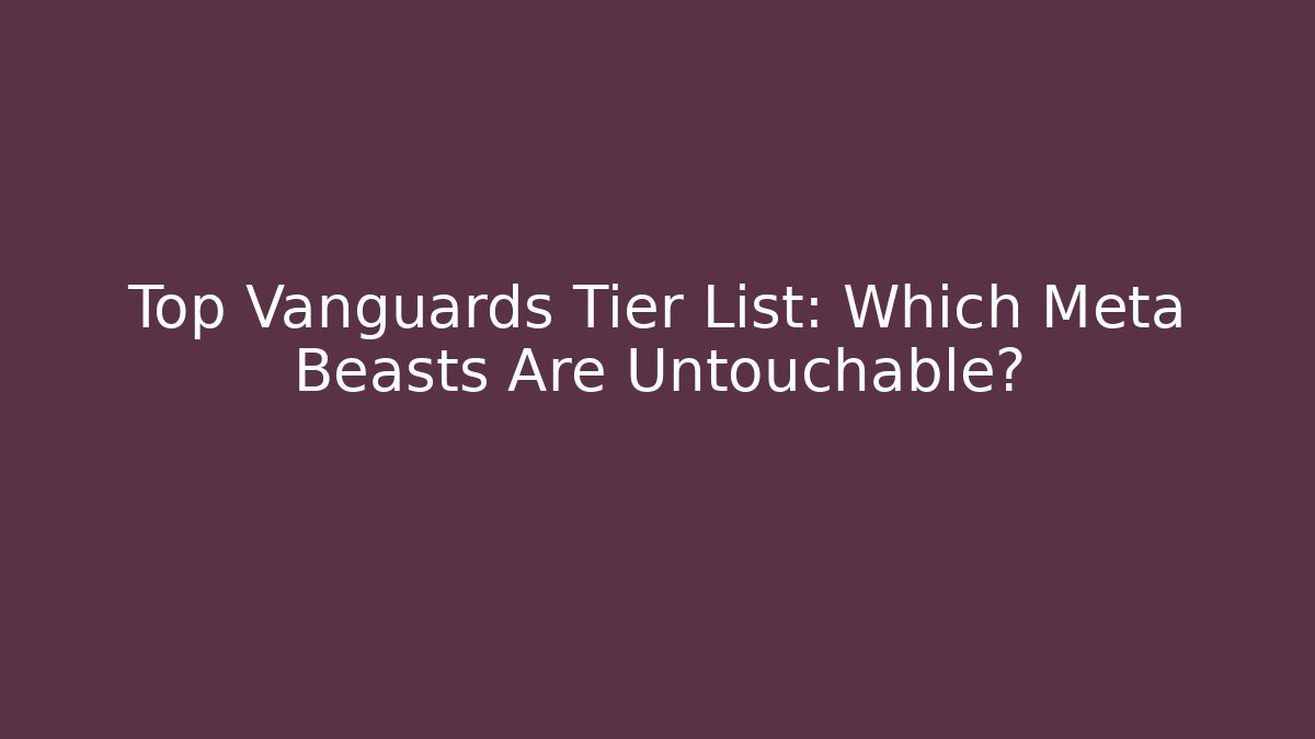 Top Vanguards Tier List: Which Meta Beasts Are Untouchable?