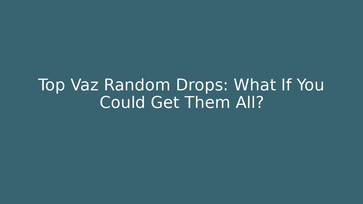 Top Vaz Random Drops: What If You Could Get Them All?